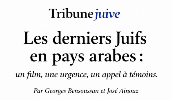 Les derniers Juifs en pays arabes : un film, une urgence, un appel à témoins. Par José Ainouz et Georges Bensoussan